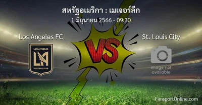 วิเคราะห์บอล เมเจอร์ลีก ระหว่าง Los Angeles FC พบ St. Louis City (1 มิถุนายน 2566)