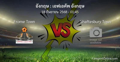 วิเคราะห์บอล เอฟเอคัพ อังกฤษ ระหว่าง Frome Town พบ Shaftesbury Town (18 กันยายน 2568)