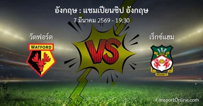 วิเคราะห์บอล แชมเปียนชิป อังกฤษ ระหว่าง วัตฟอร์ด พบ เร็กซ์แฮม (7 มีนาคม 2569)