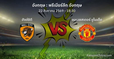 วิเคราะห์บอล พรีเมียร์ลีก อังกฤษ ระหว่าง ฮัลล์ซิตี พบ แมนเชสเตอร์ ยูไนเต็ด (22 สิงหาคม 2569)
