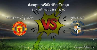 วิเคราะห์บอล พรีเมียร์ลีก อังกฤษ ระหว่าง แมนเชสเตอร์ ยูไนเต็ด พบ ลูตัน ทาวน์ (11 พฤศจิกายน 2566)