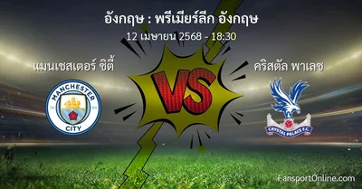 วิเคราะห์บอล พรีเมียร์ลีก อังกฤษ ระหว่าง แมนเชสเตอร์ ซิตี้ พบ คริสตัล พาเลซ (12 เมษายน 2568)