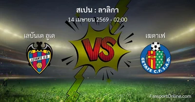 วิเคราะห์บอล ลาลิกา ระหว่าง เลบันเต อูเด พบ เฆตาเฟ (14 เมษายน 2569)