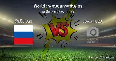 วิเคราะห์บอล ฟุตบอลกระชับมิตร ระหว่าง รัสเซีย U21 พบ Jordan U23 (30 มีนาคม 2569)