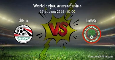 วิเคราะห์บอล ฟุตบอลกระชับมิตร ระหว่าง อียิปต์ พบ ไนจีเรีย (17 ธันวาคม 2568)