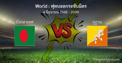 วิเคราะห์บอล ฟุตบอลกระชับมิตร ระหว่าง บังกลาเทศ พบ ภูฏาน (4 มิถุนายน 2568)