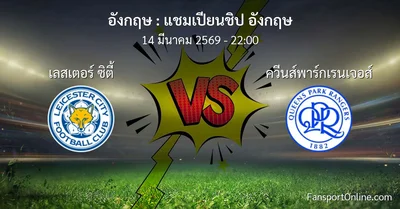 วิเคราะห์บอล แชมเปียนชิป อังกฤษ ระหว่าง เลสเตอร์ ซิตี้ พบ ควีนส์พาร์กเรนเจอส์ (14 มีนาคม 2569)