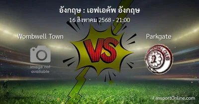 วิเคราะห์บอล เอฟเอคัพ อังกฤษ ระหว่าง Wombwell Town พบ Parkgate (16 สิงหาคม 2568)