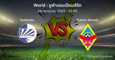 วิเคราะห์บอล ยูฟ่าแชมเปียนส์ลีก ระหว่าง Sutjeska พบ Kairat Almaty (16 กรกฎาคม 2569)