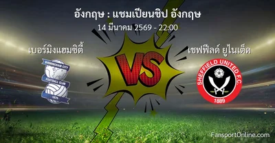 วิเคราะห์บอล แชมเปียนชิป อังกฤษ ระหว่าง เบอร์มิงแฮมซิตี้ พบ เชฟฟีลด์ ยูไนเต็ด (14 มีนาคม 2569)