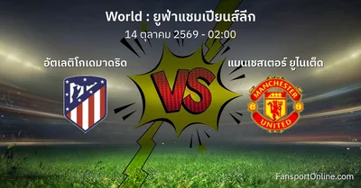 วิเคราะห์บอล อัตเลติโกเดมาดริด พบ แมนเชสเตอร์ ยูไนเต็ด (14 ตุลาคม 2569)