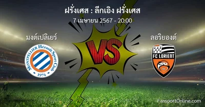 วิเคราะห์บอล ลีกเอิง ฝรั่งเศส ระหว่าง มงต์เปลิเยร์ พบ ลอริยองต์ (7 เมษายน 2567)