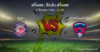 วิเคราะห์บอล ลีกเอิง ฝรั่งเศส ระหว่าง ตูลูส พบ แกลร์กมงต์ ฟุต (5 มีนาคม 2566)