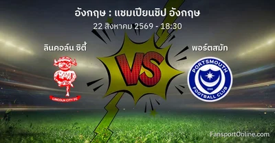 วิเคราะห์บอล แชมเปียนชิป อังกฤษ ระหว่าง ลินคอล์น ซิตี้ พบ พอร์ตสมัท (22 สิงหาคม 2569)