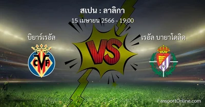 วิเคราะห์บอล ลาลิกา ระหว่าง บิยาร์เรอัล พบ เรอัล บายาโดลิด (15 เมษายน 2566)