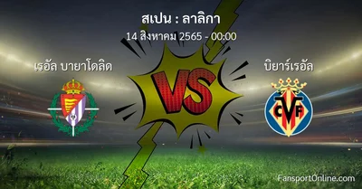 วิเคราะห์บอล ลาลิกา ระหว่าง เรอัล บายาโดลิด พบ บิยาร์เรอัล
