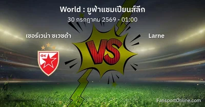 วิเคราะห์บอล ยูฟ่าแชมเปียนส์ลีก ระหว่าง เซอร์เวน่า ซเวซด้า พบ Larne (30 กรกฎาคม 2569)