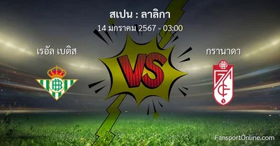 วิเคราะห์บอล ลาลิกา ระหว่าง เรอัล เบติส พบ กรานาดา (14 มกราคม 2567)