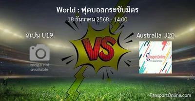 วิเคราะห์บอล ฟุตบอลกระชับมิตร ระหว่าง สเปน U19 พบ Australia U20 (18 ธันวาคม 2568)