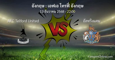 วิเคราะห์บอล เอฟเอ โทรฟี่ อังกฤษ ระหว่าง AFC Telford United พบ อัลทริงแคม (13 ธันวาคม 2568)
