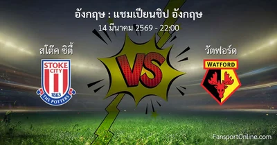 วิเคราะห์บอล แชมเปียนชิป อังกฤษ ระหว่าง สโต๊ค ซิตี้ พบ วัตฟอร์ด (14 มีนาคม 2569)