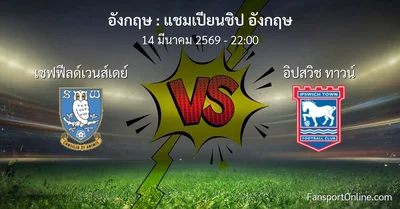 วิเคราะห์บอล แชมเปียนชิป อังกฤษ ระหว่าง เชฟฟีลด์เวนส์เดย์ พบ อิปสวิช ทาวน์ (14 มีนาคม 2569)