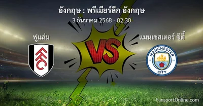 วิเคราะห์บอล พรีเมียร์ลีก อังกฤษ ระหว่าง ฟูแล่ม พบ แมนเชสเตอร์ ซิตี้ (3 ธันวาคม 2568)