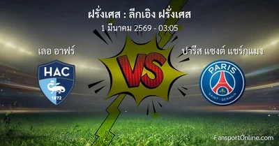 วิเคราะห์บอล ลีกเอิง ฝรั่งเศส ระหว่าง เลอ อาฟร์ พบ ปารีส แซงต์ แชร์กแมง (1 มีนาคม 2569)