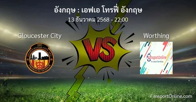 วิเคราะห์บอล เอฟเอ โทรฟี่ อังกฤษ ระหว่าง Gloucester City พบ Worthing (13 ธันวาคม 2568)