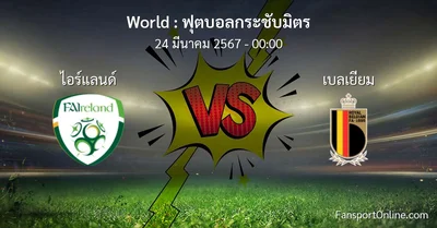 วิเคราะห์บอล ฟุตบอลกระชับมิตร ระหว่าง ไอร์แลนด์ พบ เบลเยียม (24 มีนาคม 2567)