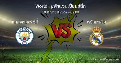 วิเคราะห์บอล ยูฟ่าแชมเปียนส์ลีก ระหว่าง แมนเชสเตอร์ ซิตี้ พบ เรอัลมาดริด (18 เมษายน 2567)