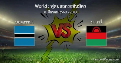 วิเคราะห์บอล ฟุตบอลกระชับมิตร ระหว่าง บอตสวานา พบ มาลาวี (31 มีนาคม 2569)