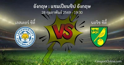 วิเคราะห์บอล แชมเปียนชิป อังกฤษ ระหว่าง เลสเตอร์ ซิตี้ พบ นอริช ซิตี้ (28 กุมภาพันธ์ 2569)