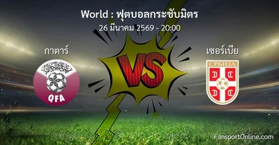 วิเคราะห์บอล ฟุตบอลกระชับมิตร ระหว่าง กาตาร์ พบ เซอร์เบีย (26 มีนาคม 2569)