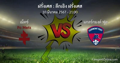 วิเคราะห์บอล ลีกเอิง ฝรั่งเศส ระหว่าง เม็ตซ์  พบ แกลร์กมงต์ ฟุต (10 มีนาคม 2567)