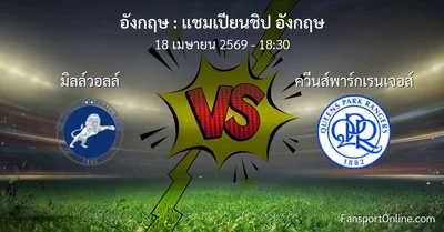 วิเคราะห์บอล แชมเปียนชิป อังกฤษ ระหว่าง มิลล์วอลล์ พบ ควีนส์พาร์กเรนเจอส์ (18 เมษายน 2569)