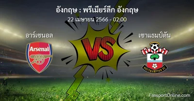 วิเคราะห์บอล พรีเมียร์ลีก อังกฤษ ระหว่าง อาร์เซนอล พบ เซาแธมป์ตัน (22 เมษายน 2566)
