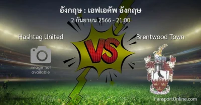 วิเคราะห์บอล เอฟเอคัพ อังกฤษ ระหว่าง Hashtag United พบ Brentwood Town (2 กันยายน 2566)