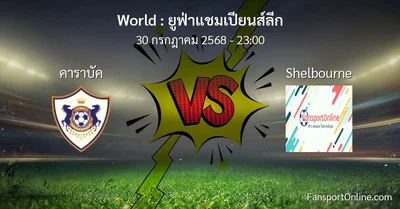 วิเคราะห์บอล ยูฟ่าแชมเปียนส์ลีก ระหว่าง คาราบัค พบ Shelbourne (30 กรกฎาคม 2568)