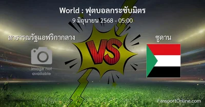วิเคราะห์บอล ฟุตบอลกระชับมิตร ระหว่าง สาธารณรัฐแอฟริกากลาง พบ ซูดาน (9 มิถุนายน 2568)