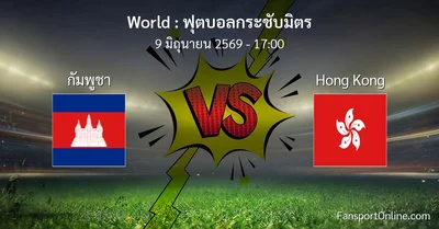 วิเคราะห์บอล ฟุตบอลกระชับมิตร ระหว่าง กัมพูชา พบ Hong Kong (9 มิถุนายน 2569)