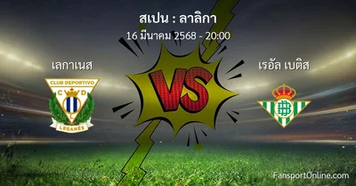 วิเคราะห์บอล ลาลิกา ระหว่าง เลกาเนส พบ เรอัล เบติส (16 มีนาคม 2568)
