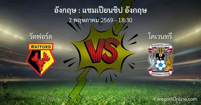 วิเคราะห์บอล แชมเปียนชิป อังกฤษ ระหว่าง วัตฟอร์ด พบ โคเวนทรี (2 พฤษภาคม 2569)