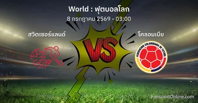 วิเคราะห์บอล ฟุตบอลโลก ระหว่าง สวิตเซอร์แลนด์ พบ โคลอมเบีย (8 กรกฎาคม 2569)