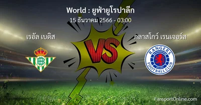 วิเคราะห์บอล ยูฟ่ายูโรปาลีก ระหว่าง เรอัล เบติส พบ กลาสโกว์ เรนเจอร์ส (15 ธันวาคม 2566)