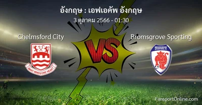 วิเคราะห์บอล เอฟเอคัพ อังกฤษ ระหว่าง Chelmsford City พบ Bromsgrove Sporting (3 ตุลาคม 2566)