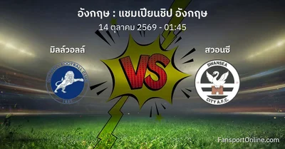 วิเคราะห์บอล แชมเปียนชิป อังกฤษ ระหว่าง มิลล์วอลล์ พบ สวอนซี (14 ตุลาคม 2569)