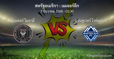 วิเคราะห์บอล เมเจอร์ลีก ระหว่าง อินเตอร์ ไมอามี พบ แวนคูเวอร์ ไวท์แคปส์ (7 ธันวาคม 2568)