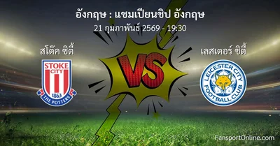 วิเคราะห์บอล แชมเปียนชิป อังกฤษ ระหว่าง สโต๊ค ซิตี้ พบ เลสเตอร์ ซิตี้ (21 กุมภาพันธ์ 2569)