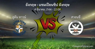 วิเคราะห์บอล แชมเปียนชิป อังกฤษ ระหว่าง ลูตัน ทาวน์ พบ สวอนซี (4 มีนาคม 2566)